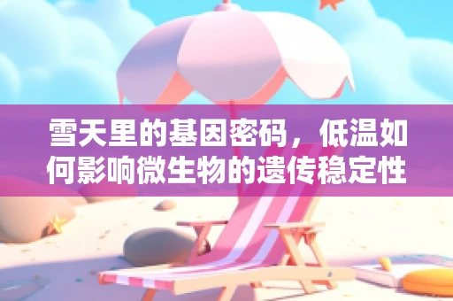 雪天里的基因密码，低温如何影响微生物的遗传稳定性？