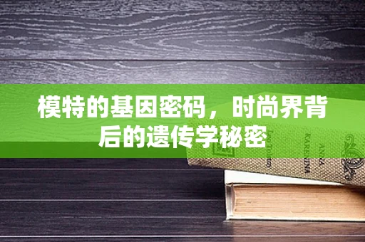 模特的基因密码，时尚界背后的遗传学秘密