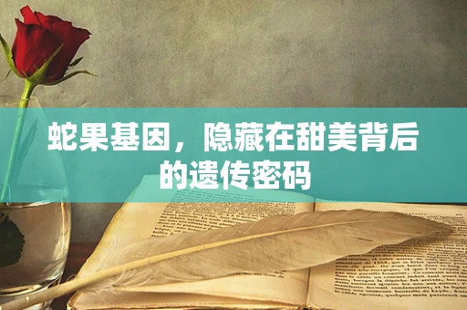 蛇果基因，隐藏在甜美背后的遗传密码