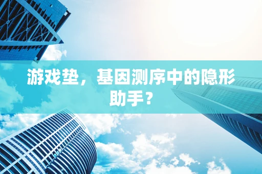 游戏垫，基因测序中的隐形助手？