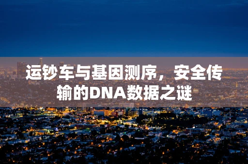 运钞车与基因测序，安全传输的DNA数据之谜