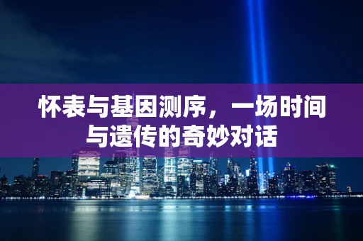 怀表与基因测序，一场时间与遗传的奇妙对话