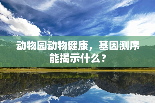 动物园动物健康，基因测序能揭示什么？