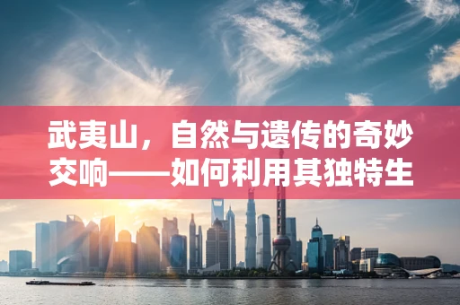 武夷山，自然与遗传的奇妙交响——如何利用其独特生物多样性促进基因测序研究？