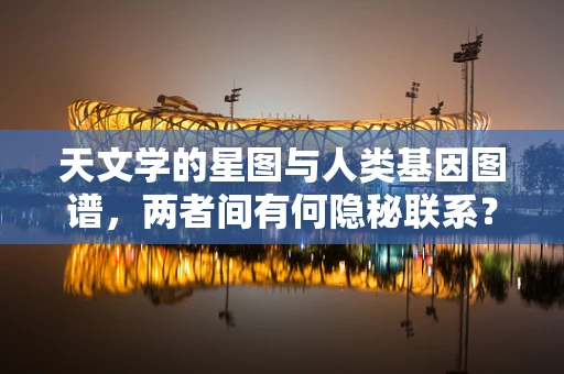 天文学的星图与人类基因图谱，两者间有何隐秘联系？