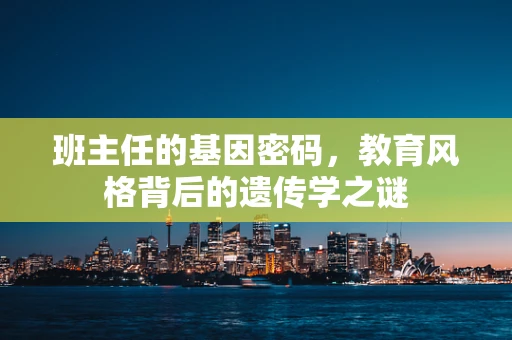 班主任的基因密码，教育风格背后的遗传学之谜