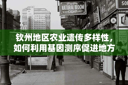 钦州地区农业遗传多样性，如何利用基因测序促进地方特色作物育种？