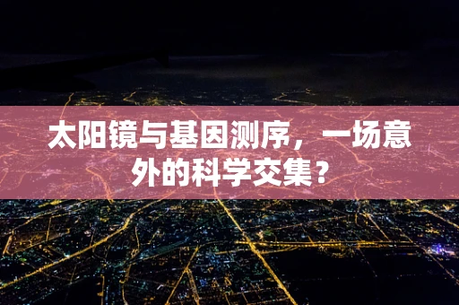 太阳镜与基因测序，一场意外的科学交集？