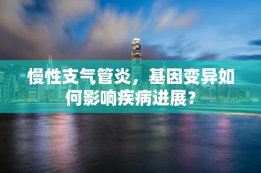 慢性支气管炎，基因变异如何影响疾病进展？