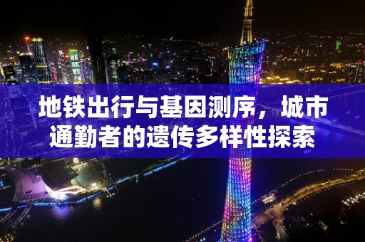 地铁出行与基因测序，城市通勤者的遗传多样性探索