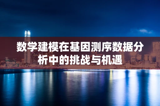 数学建模在基因测序数据分析中的挑战与机遇