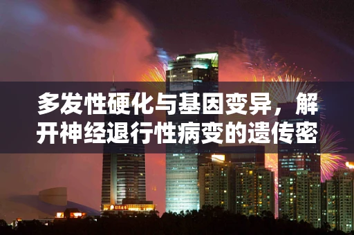 多发性硬化与基因变异，解开神经退行性病变的遗传密码