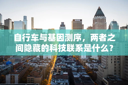 自行车与基因测序，两者之间隐藏的科技联系是什么？