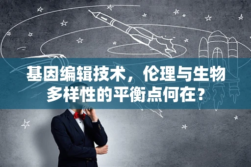 基因编辑技术，伦理与生物多样性的平衡点何在？