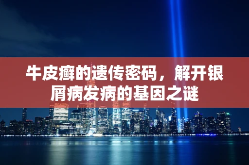 牛皮癣的遗传密码，解开银屑病发病的基因之谜