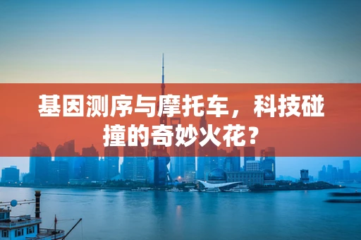 基因测序与摩托车，科技碰撞的奇妙火花？