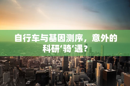 自行车与基因测序，意外的科研‘骑’遇？