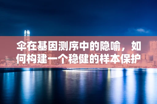 伞在基因测序中的隐喻，如何构建一个稳健的样本保护机制？
