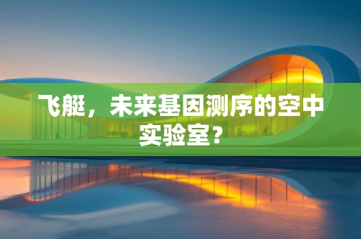 飞艇，未来基因测序的空中实验室？