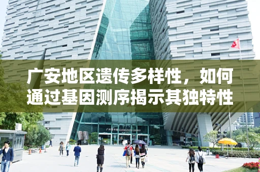 广安地区遗传多样性，如何通过基因测序揭示其独特性？