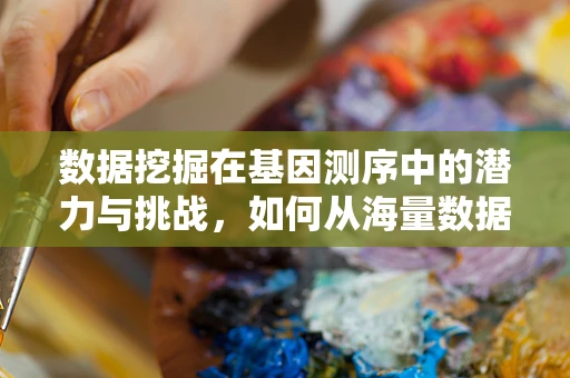 数据挖掘在基因测序中的潜力与挑战，如何从海量数据中挖掘生物学的秘密？