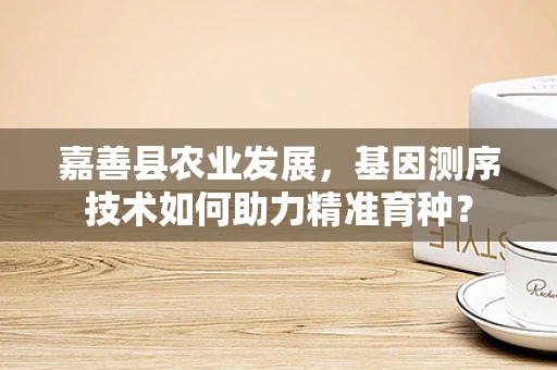 嘉善县农业发展，基因测序技术如何助力精准育种？