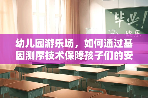 幼儿园游乐场，如何通过基因测序技术保障孩子们的安全与健康？