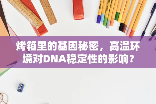 烤箱里的基因秘密，高温环境对DNA稳定性的影响？