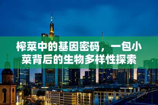 榨菜中的基因密码，一包小菜背后的生物多样性探索