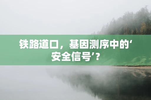 铁路道口，基因测序中的‘安全信号’？