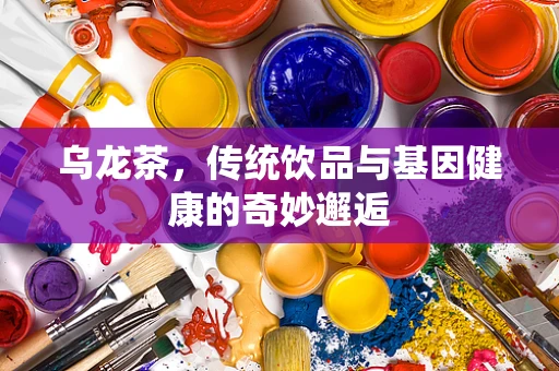 乌龙茶，传统饮品与基因健康的奇妙邂逅