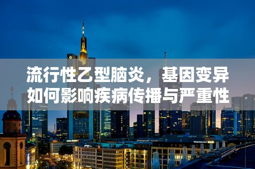 流行性乙型脑炎，基因变异如何影响疾病传播与严重性？