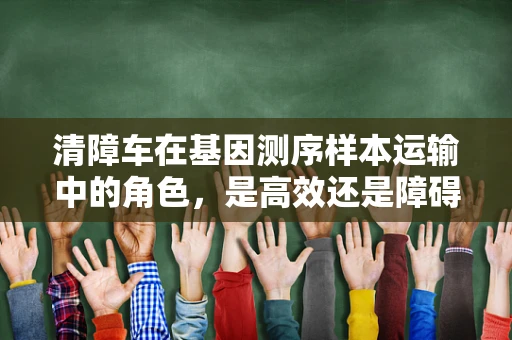 清障车在基因测序样本运输中的角色，是高效还是障碍？