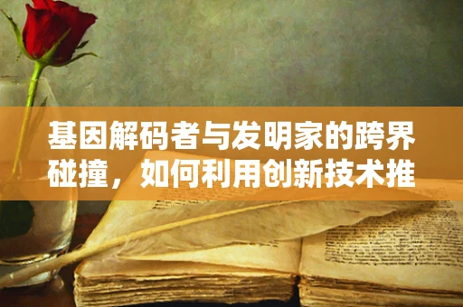 基因解码者与发明家的跨界碰撞，如何利用创新技术推动基因测序的未来？