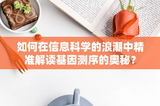 如何在信息科学的浪潮中精准解读基因测序的奥秘？