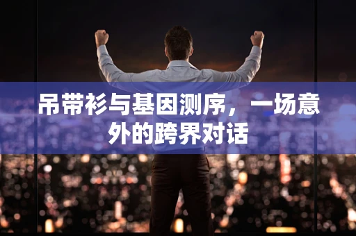 吊带衫与基因测序，一场意外的跨界对话