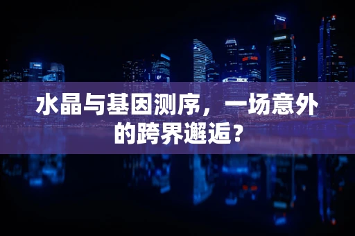 水晶与基因测序，一场意外的跨界邂逅？