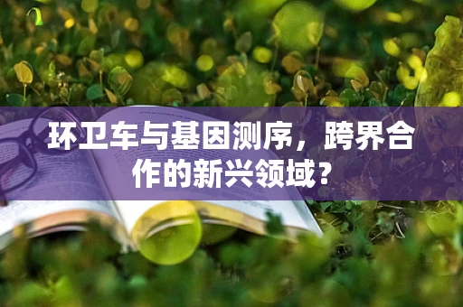 环卫车与基因测序，跨界合作的新兴领域？