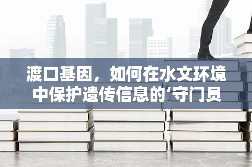 渡口基因，如何在水文环境中保护遗传信息的‘守门员’？