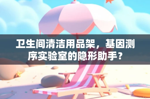 卫生间清洁用品架，基因测序实验室的隐形助手？