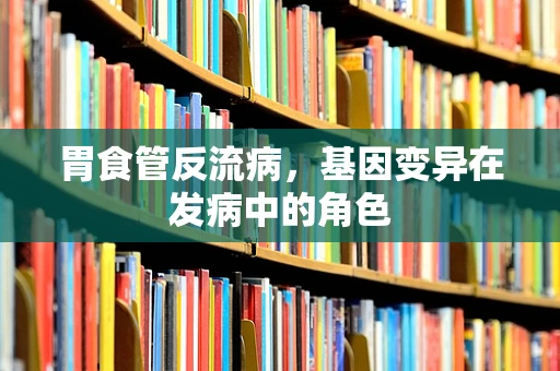 胃食管反流病，基因变异在发病中的角色