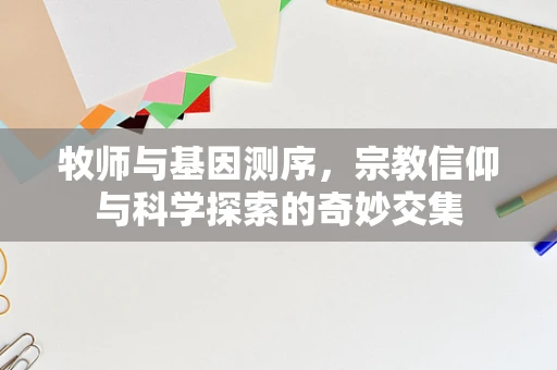 牧师与基因测序，宗教信仰与科学探索的奇妙交集