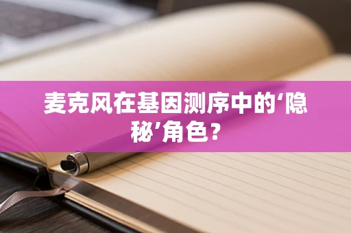麦克风在基因测序中的‘隐秘’角色？