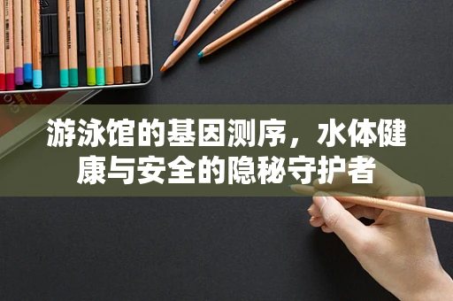 游泳馆的基因测序，水体健康与安全的隐秘守护者