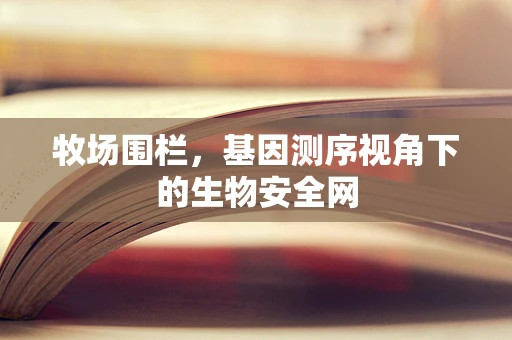 牧场围栏，基因测序视角下的生物安全网