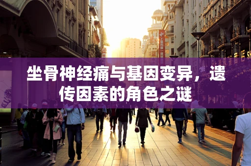 坐骨神经痛与基因变异，遗传因素的角色之谜