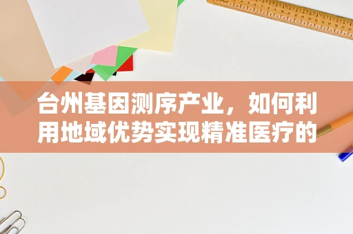 台州基因测序产业，如何利用地域优势实现精准医疗的飞跃？