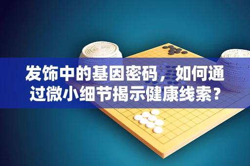 发饰中的基因密码，如何通过微小细节揭示健康线索？