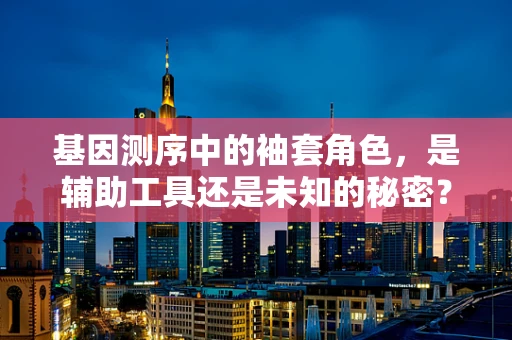 基因测序中的袖套角色，是辅助工具还是未知的秘密？