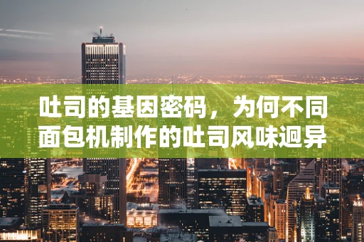 吐司的基因密码，为何不同面包机制作的吐司风味迥异？
